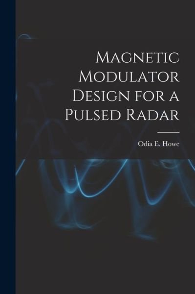 Magnetic Modulator Design for a Pulsed Radar - Odia E Howe - Books - Hassell Street Press - 9781015258501 - September 10, 2021