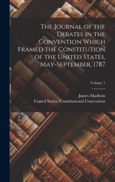 Journal of the Debates in the Convention Which Framed the Constitution of the United States, May-September, 1787; Volume 1 - James Madison - Books - Creative Media Partners, LLC - 9781017957501 - October 27, 2022