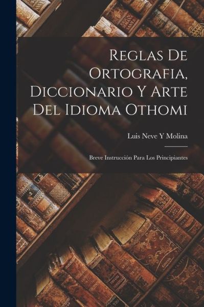 Cover for Luis Neve Y. Molina · Reglas de Ortografia, Diccionario y Arte Del Idioma Othomi (Book) (2022)