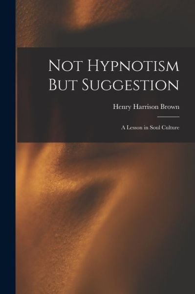 Cover for Henry Harrison Brown · Not Hypnotism but Suggestion (Bok) (2022)