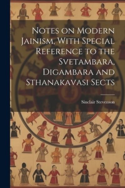 Cover for Sinclair Stevenson · Notes on Modern Jainism, with Special Reference to the Svetambara, Digambara and Sthanakavasi Sects (Book) (2023)