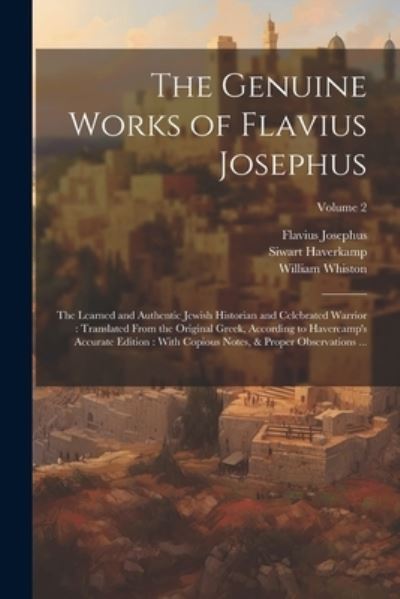 Cover for Flavius Josephus · Genuine Works of Flavius Josephus : The Learned and Authentic Jewish Historian and Celebrated Warrior : Translated from the Original Greek, According to Havercamp's Accurate Edition (Bog) (2023)