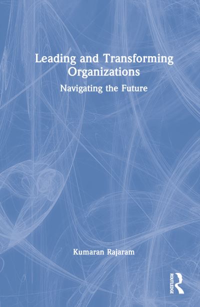 Cover for Rajaram, Kumaran (Nanyang Technological University, Singapore) · Leading and Transforming Organizations: Navigating the Future (Hardcover Book) (2023)