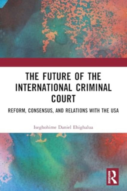 Cover for Iseghohime Daniel Ehighalua · The Future of the International Criminal Court: Reform, Consensus, and Relations with the USA (Paperback Book) (2024)