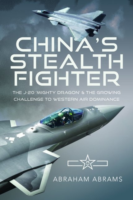 Cover for Abraham Abrams · China's Stealth Fighter: The J-20 'Mighty Dragon' and the Growing Challenge to Western Air Dominance (Hardcover Book) (2024)