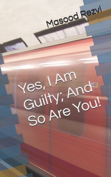 Cover for Masood Rezvi · Yes, I Am Guilty; And So Are You! (Paperback Book) (2019)