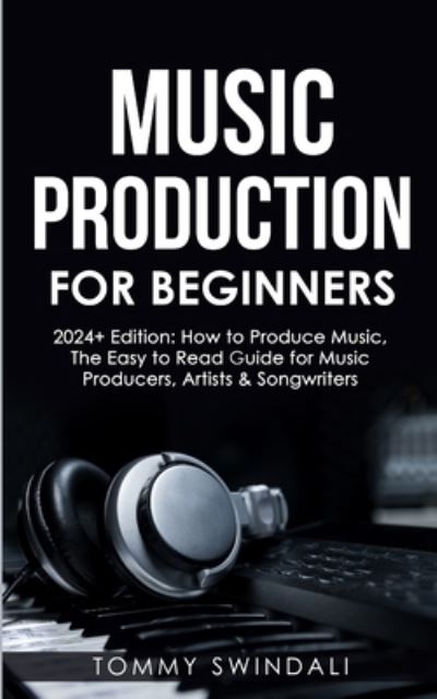 Music Production for Beginners 2024+ Edition - Tommy Swindali - Książki - Swain, Thomas William - 9781088049501 - 5 września 2023