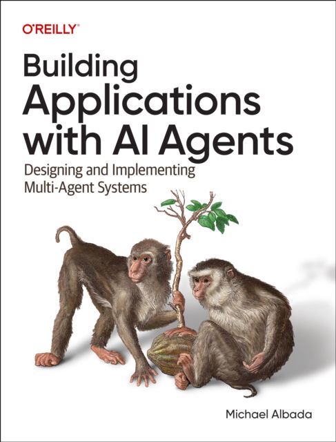 Building Applications with AI Agents: Designing and Implementing Multi-Agent Systems - Michael Albada - Books - O'Reilly Media - 9781098176501 - October 31, 2025