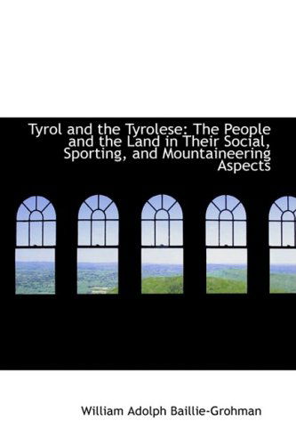 Cover for William Adolph Baillie-grohman · Tyrol and the Tyrolese: the People and the Land in Their Social, Sporting, and Mountaineering Aspect (Paperback Book) (2009)