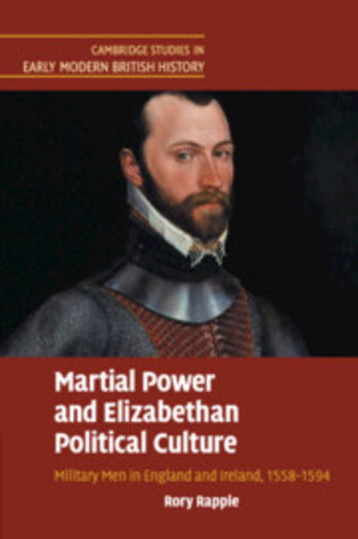 Cover for Rapple, Rory (University of Notre Dame, Indiana) · Martial Power and Elizabethan Political Culture: Military Men in England and Ireland, 1558–1594 - Cambridge Studies in Early Modern British History (Paperback Book) (2019)