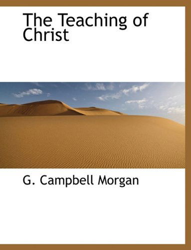 The Teaching of Christ - G. Campbell Morgan - Books - BiblioLife - 9781117947501 - April 4, 2010