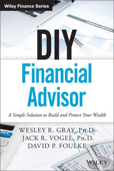 DIY Financial Advisor: A Simple Solution to Build and Protect Your Wealth - Wiley Finance - Wesley R. Gray - Libros - John Wiley & Sons Inc - 9781119071501 - 9 de octubre de 2015