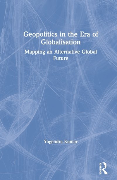 Cover for Yogendra Kumar · Geopolitics in the Era of Globalisation: Mapping an Alternative Global Future (Hardcover bog) (2020)