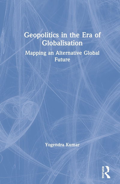 Cover for Yogendra Kumar · Geopolitics in the Era of Globalisation: Mapping an Alternative Global Future (Hardcover Book) (2020)