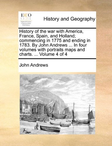 Cover for John Andrews · History of the War with America, France, Spain, and Holland; Commencing in 1775 and Ending in 1783. by John Andrews ... in Four Volumes with Portraits Maps and Charts. ...  Volume 4 of 4 (Paperback Book) (2010)