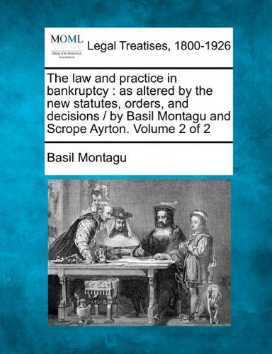 Cover for Basil Montagu · The Law and Practice in Bankruptcy: As Altered by the New Statutes, Orders, and Decisions /  by Basil Montagu and Scrope Ayrton. Volume 2 of 2 (Paperback Book) (2010)