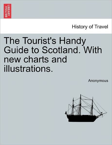 The Tourist's Handy Guide to Scotland. with New Charts and Illustrations. - Anonymous - Bøger - British Library, Historical Print Editio - 9781240863501 - 4. januar 2011