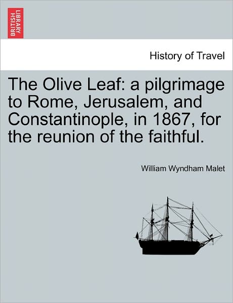 Cover for William Wyndham Malet · The Olive Leaf: a Pilgrimage to Rome, Jerusalem, and Constantinople, in 1867, for the Reunion of the Faithful. (Paperback Book) (2011)