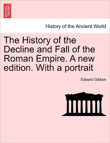 The History of the Decline and Fall of the Roman Empire. a New Edition. with a Portrait - Edward Gibbon - Books - British Library, Historical Print Editio - 9781241428501 - March 25, 2011