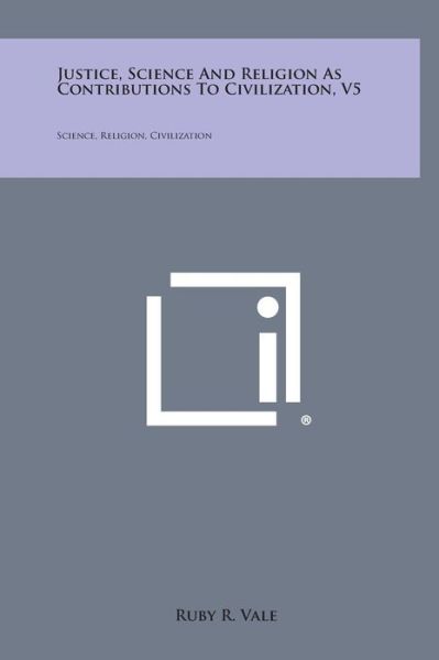 Cover for Ruby R. Vale · Justice, Science and Religion As Contributions to Civilization, V5: Science, Religion, Civilization (Hardcover Book) (2013)