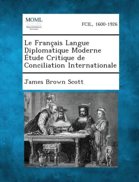 Cover for James Brown Scott · Le Francais Langue Diplomatique Moderne Etude Critique De Conciliation Internationale (Pocketbok) (2013)