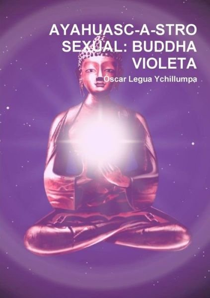 Cover for Ascar Legua Ychillumpa · Ayahuasc-a-stro Sexual: Buddha Violeta (Paperback Bog) [Spanish edition] (2014)