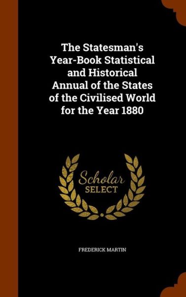 Cover for Frederick Martin · The Statesman's Year-Book Statistical and Historical Annual of the States of the Civilised World for the Year 1880 (Hardcover Book) (2015)