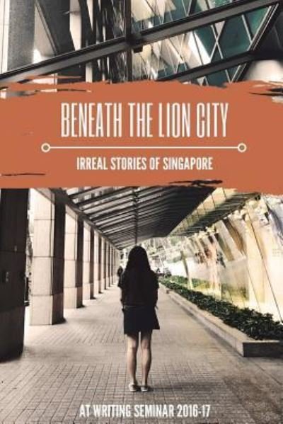 Cover for AT Writing Seminar 2017 · Beneath the Lion City : Irreal Stories of Singapore (Paperback Bog) (2017)