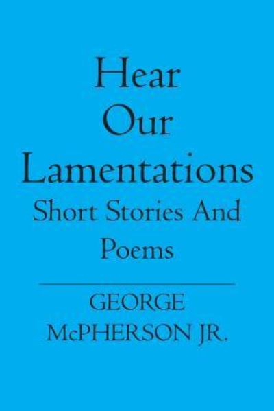 Hear Our Lamentations - George McPherson Jr. - Books - BookSurge Publishing - 9781419629501 - March 10, 2006