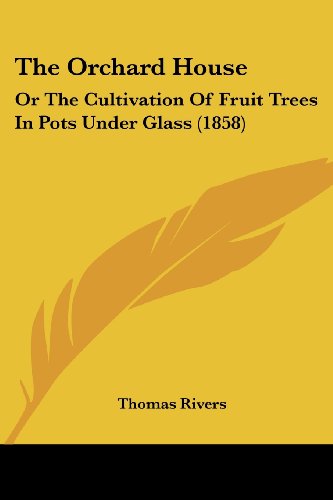 Cover for Thomas Rivers · The Orchard House: or the Cultivation of Fruit Trees in Pots Under Glass (1858) (Pocketbok) (2008)