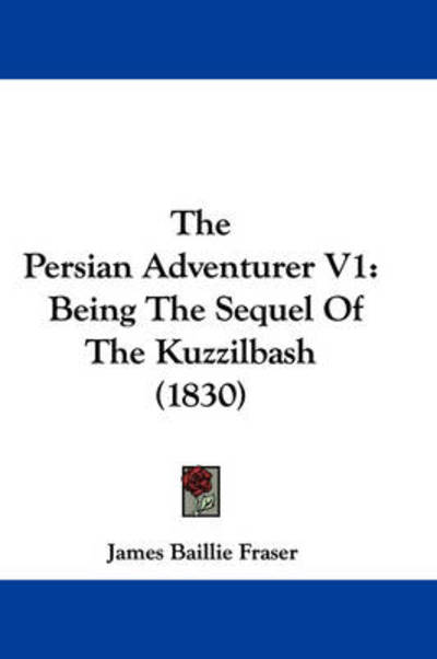 Cover for James Baillie Fraser · The Persian Adventurer V1: Being the Sequel of the Kuzzilbash (1830) (Paperback Book) (2008)