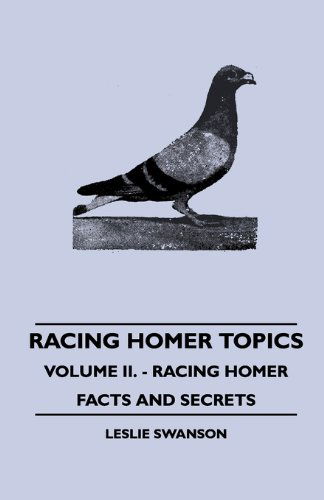 Racing Homer Topics - Volume Ii. - Racing Homer Facts and Secrets - Leslie Swanson - Books - Gilman Press - 9781445512501 - August 4, 2010