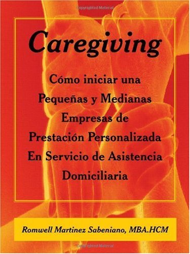 Cover for Mba Romwell Martinez Sabeniano · Caregiving: Cómo Iniciar Una Pequeñas Y Medianas Empresas De Prestación Personalizada en Servicio De Asistencia Domiciliaria (Pocketbok) [Spanish edition] (2009)