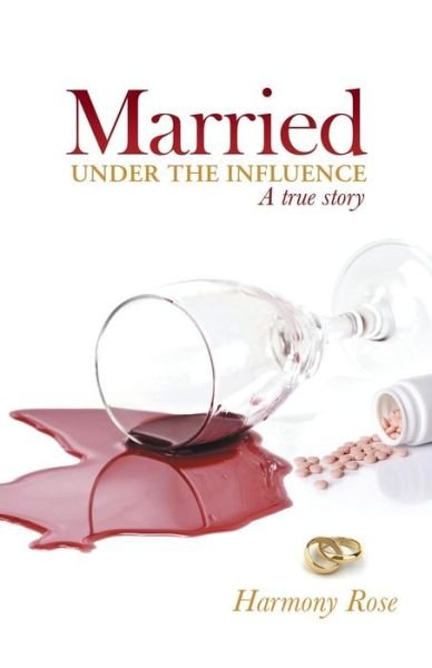 Cover for Harmony Rose · Married Under the Influence: a True Story (Pocketbok) (2014)