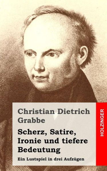 Cover for Christian Dietrich Grabbe · Scherz, Satire, Ironie Und Tiefere Bedeutung: Ein Lustspiel in Drei Aufzugen (Taschenbuch) (2013)