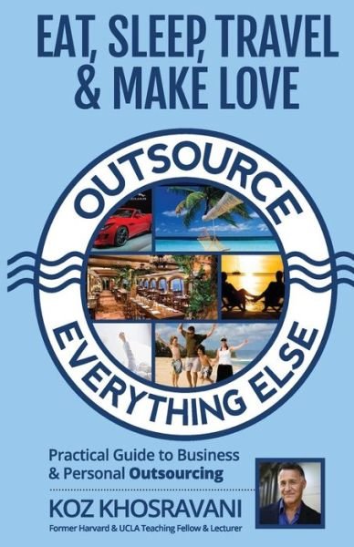 Cover for Koz Khosravani · Eat, Sleep, Travel &amp; Make Love - Outsource Everything Else: Practical Guide to Business &amp; Personal Outsourcing (Pocketbok) (2014)