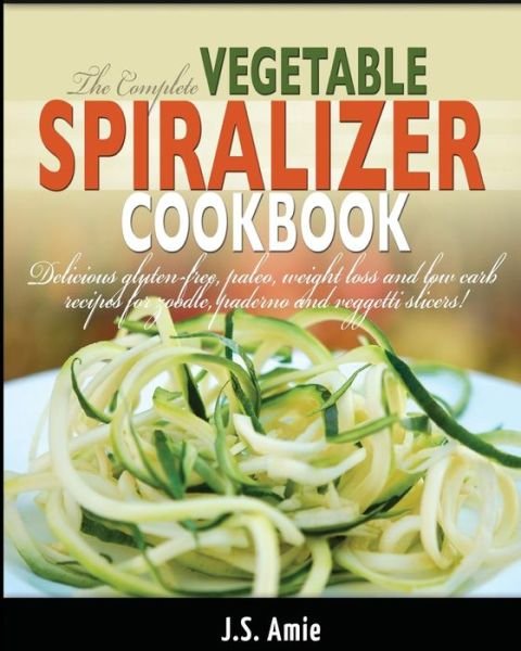 Cover for J S Amie · The Complete Vegetable Spiralizer Cookbook: Delicious Gluten-free, Paleo, Weight Loss and Low Carb Recipes for Zoodle, Paderno and Veggetti Slicers! (Paperback Bog) (2014)