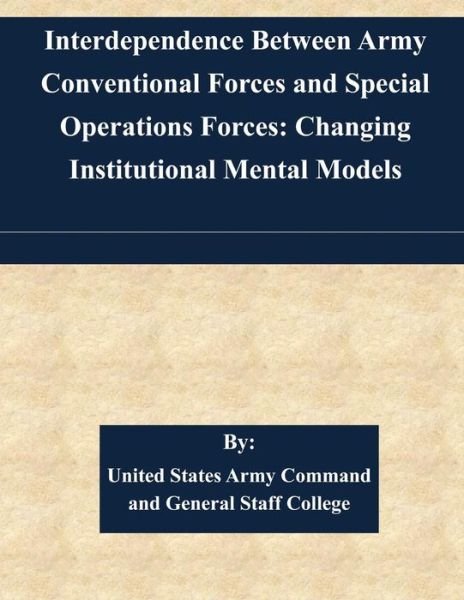 Cover for United States Army Command and General S · Interdependence Between Army Conventional Forces and Special Operations Forces: Changing Institutional Mental Models (Paperback Book) (2015)