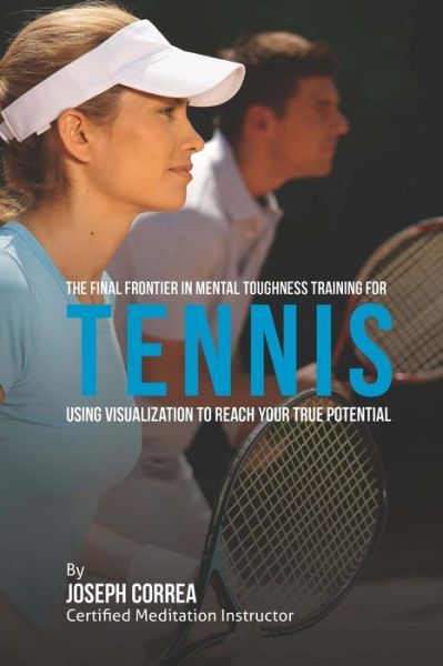 Cover for Correa (Certified Meditation Instructor) · The Final Frontier in Mental Toughness Training for Tennis: Using Visualization to Reach Your True Potential (Paperback Book) (2015)