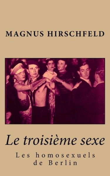 Le troisieme sexe - Magnus Hirschfeld - Książki - Createspace Independent Publishing Platf - 9781522956501 - 31 grudnia 2015