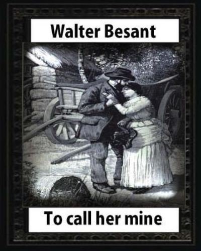 To call her mine : etc,by Walter Besant and Amedee Forestier - Walter Besant - Bøger - Createspace Independent Publishing Platf - 9781532786501 - 16. april 2016
