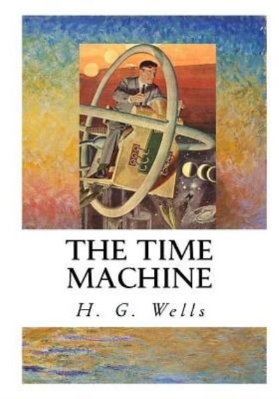 The Time Machine - H G Wells - Books - Createspace Independent Publishing Platf - 9781533651501 - June 7, 2016