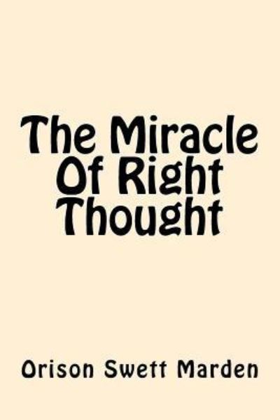 The Miracle of Right Thought - Orison Swett Marden - Books - Createspace Independent Publishing Platf - 9781542376501 - January 5, 2017