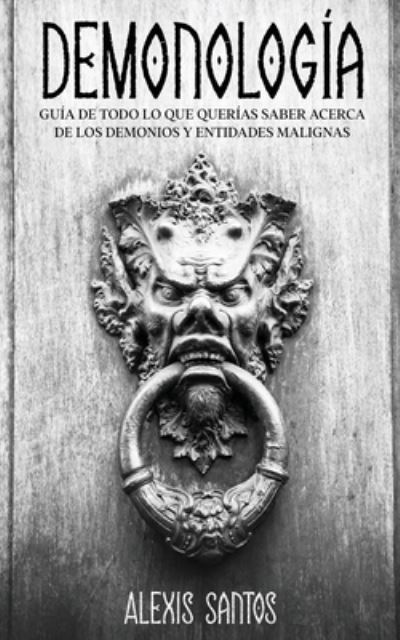 Demonologia: Guia de Todo lo que Querias Saber Acerca de los Demonios y Entidades Malignas - Alexis Santos - Books - Maria Fernanda Moguel Cruz - 9781646946501 - September 13, 2021