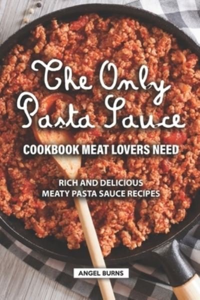Angel Burns · The Only Pasta Sauce Cookbook Meat Lovers Need (Paperback Book) (2019)