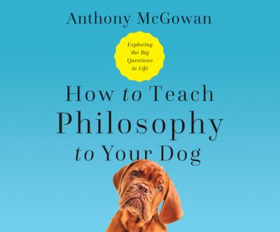 Cover for Anthony McGowan · How to Teach Philosophy to Your Dog Exploring the Big Questions in Life (CD) (2020)