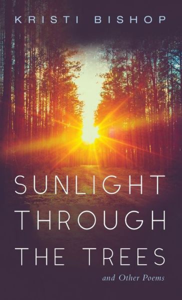 Cover for Kristi Bishop · Sunlight through the Trees and Other Poems (Hardcover bog) (2021)