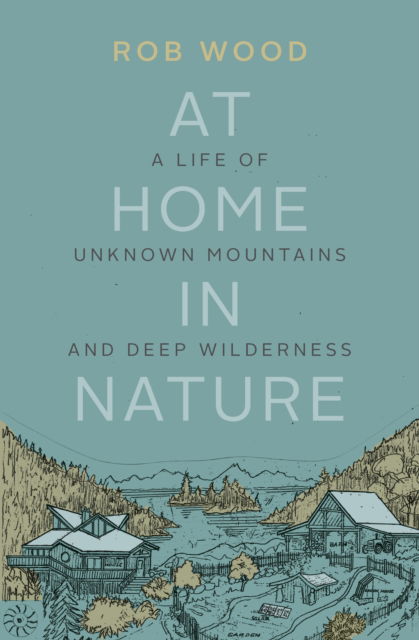 Cover for Rob Wood · At Home in Nature: A Life of Unknown Mountains and Deep Wilderness (Paperback Book) [First edition. edition] (2017)