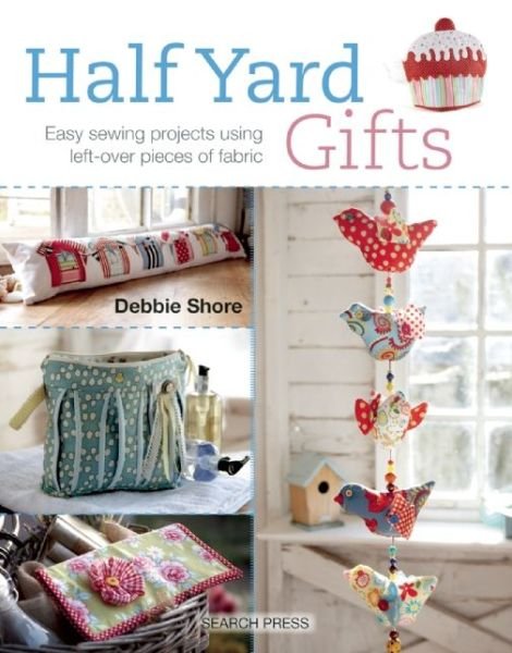 Half Yard™ Gifts: Easy Sewing Projects Using Leftover Pieces of Fabric - Half Yard - Debbie Shore - Kirjat - Search Press Ltd - 9781782211501 - keskiviikko 19. elokuuta 2015