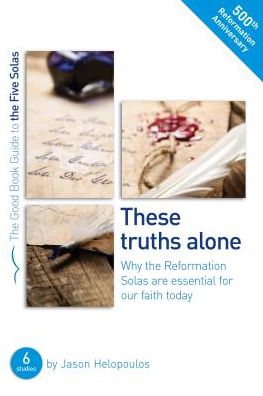 The Five Solas: These truths alone: Why the Reformation Solas are essential for our faith today - Good Book Guides - Jason Helopoulos - Books - The Good Book Company - 9781784981501 - November 11, 2016